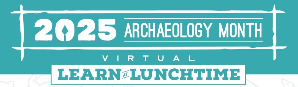 2025 Archaeology Month virtual learn at lunchtime.