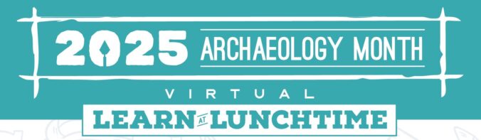 2025 Archaeology Month virtual learn at lunchtime.