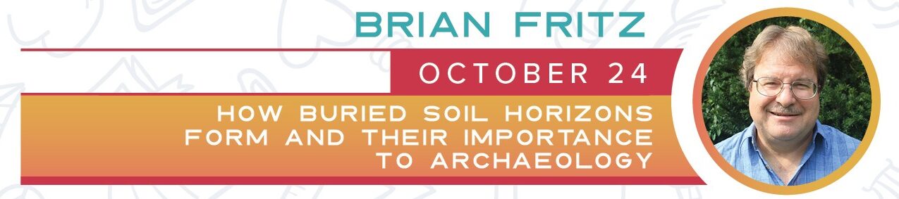 Headshot of a person wearing glasses in a circle at the left side and the text Brian Fritz October 24 how buried soil horizons form and their Importance to archaeology.