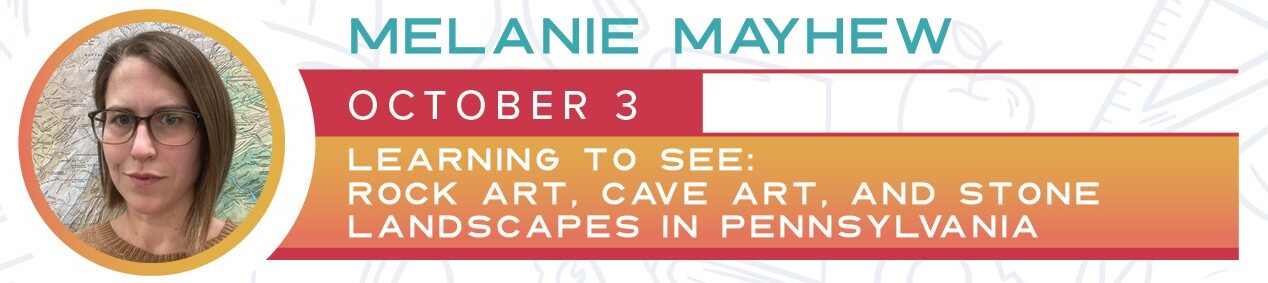 Headshot of a person wearing glasses in a circle at the right side and the text Melanie Mayhew October 3 learning to see: rock art, cave art, and stone landscapes in Pennsylvania.